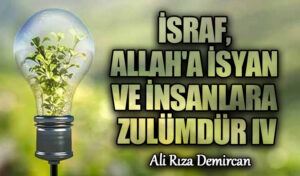 İSRAF, ALLAH’A İSYAN VE İNSANLARA ZULÜMDÜR IV