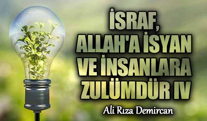 İSRAF, ALLAH’A İSYAN VE İNSANLARA ZULÜMDÜR IV