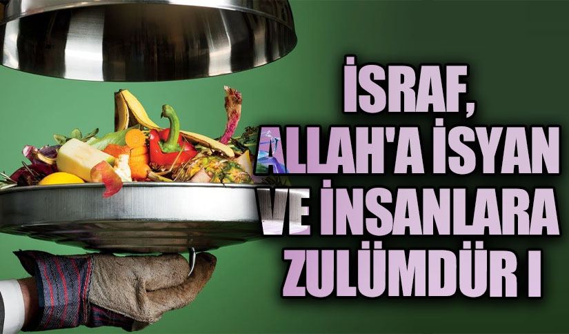 İSRAF, ALLAH’A İSYAN VE İNSANLARA ZULÜMDÜR I