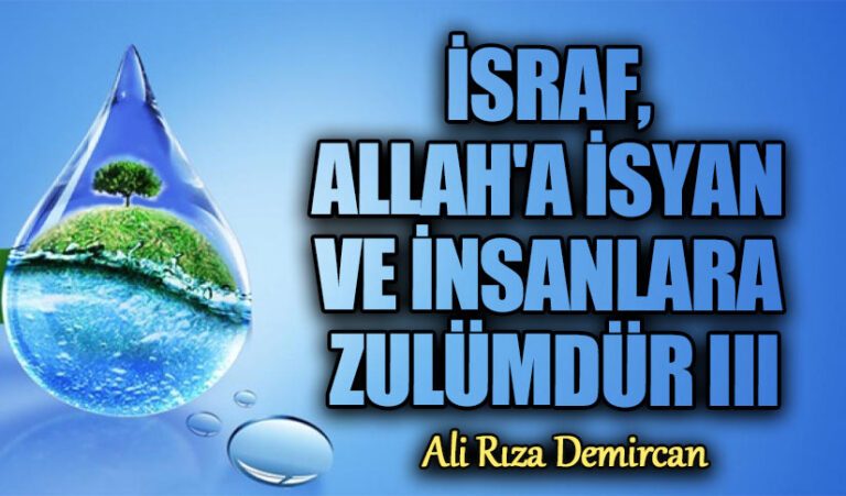 İSRAF,  ALLAH’A İSYAN VE İNSANLARA ZULÜMDÜR III