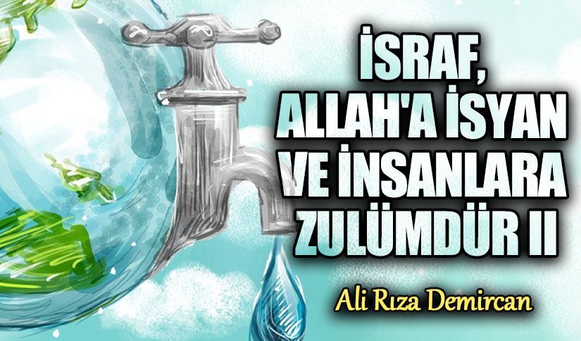 İSRAF, ALLAH’A İSYAN VE İNSANLARA ZULÜMDÜR II