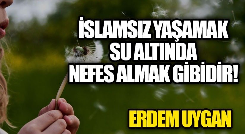 İSLAMSIZ YAŞAMAK SU ALTINDA NEFES ALMAK GİBİDİR