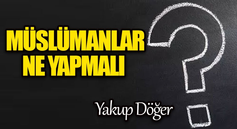 MÜSLÜMANLAR NE YAPMALI?