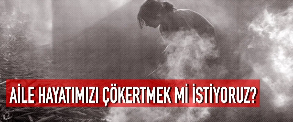 AİLE HAYATIMIZI ÇÖKERTMEK Mİ İSTİYORUZ?