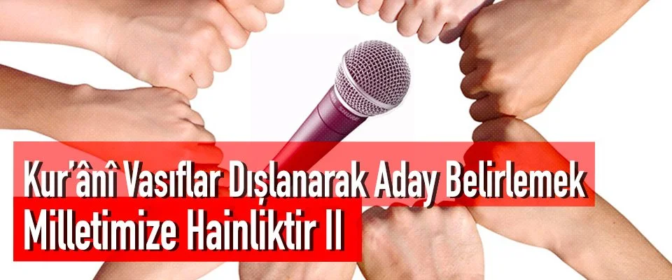 Kur’ânî Vasıflar Dışlanarak Aday Belirlemek Milletimize Hainliktir | 2