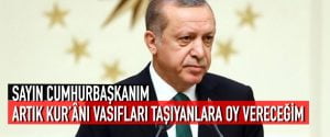 SAYIN CUMHURBAŞKANIM ARTIK KUR’ÂNÎ VASIFLARI TAŞIYANLARA OY VERECEĞİM