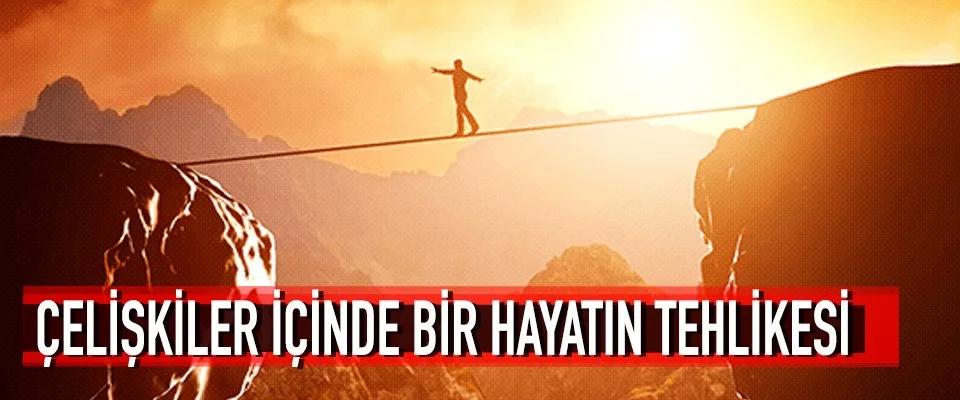 Çelişkiler içinde bir hayatın tehlikesi