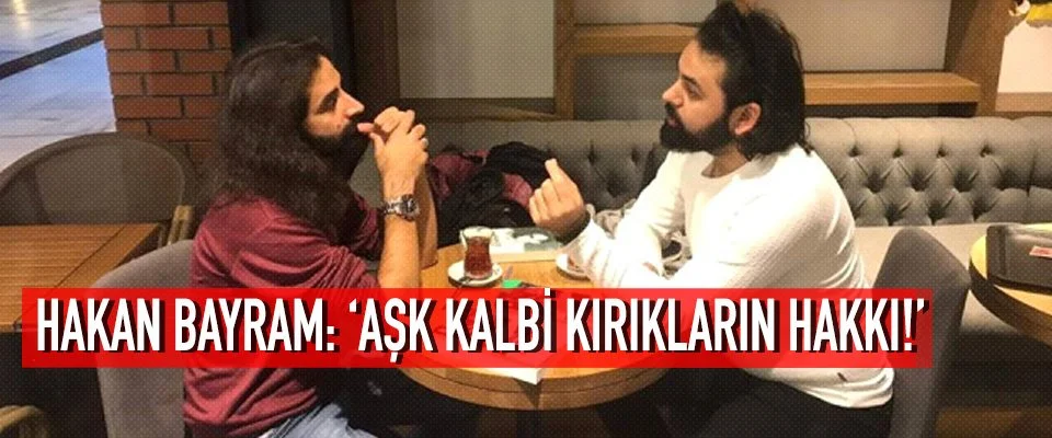 Hakan Bayram: ‘Aşk kalbi kırıkların hakkı!’