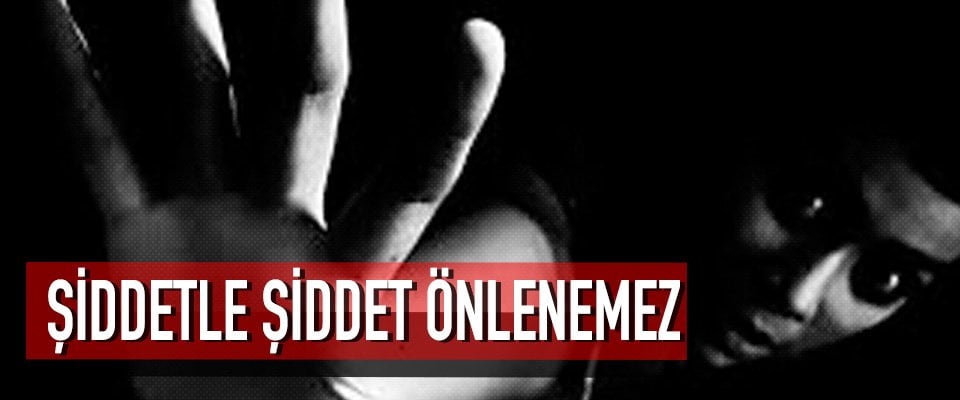 ŞİDDETLE ŞİDDET ÖNLENEMEZ
