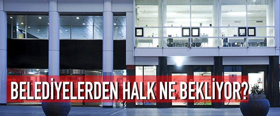 Belediyelerden halk ne bekliyor?