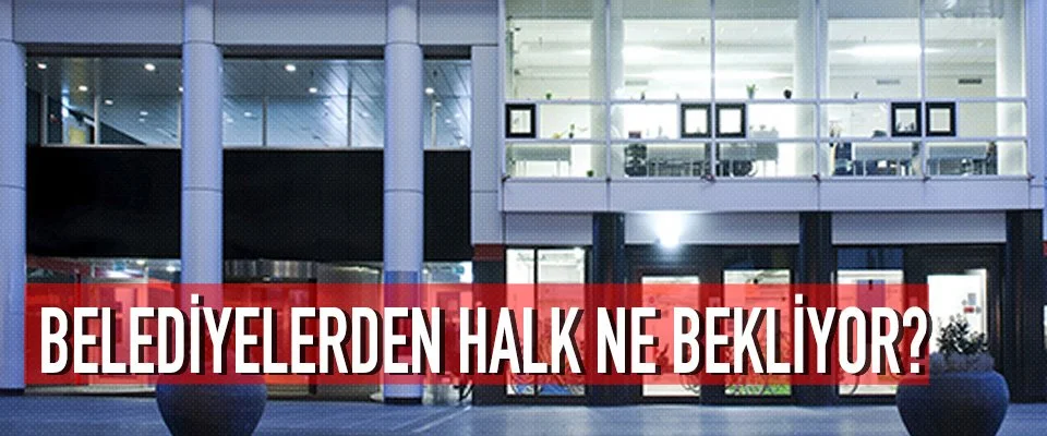 Belediyelerden halk ne bekliyor?