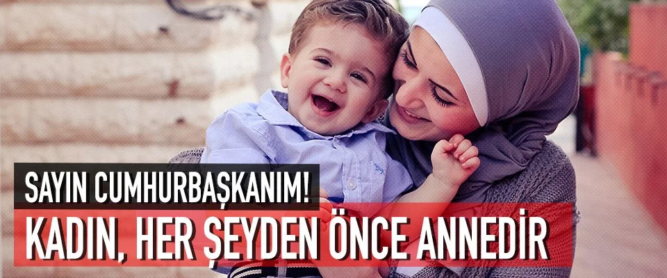 Sayın Cumhurbaşkanım! Kadın, Her Şeyden Önce Annedir