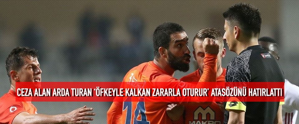 Ceza alan Arda Turan ‘öfkeyle kalkan zararla oturur’ atasözünü hatırlattı