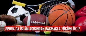 Spora da islâm açısından bakmakla yükümlüyüz