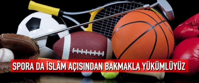 Spora da islâm açısından bakmakla yükümlüyüz