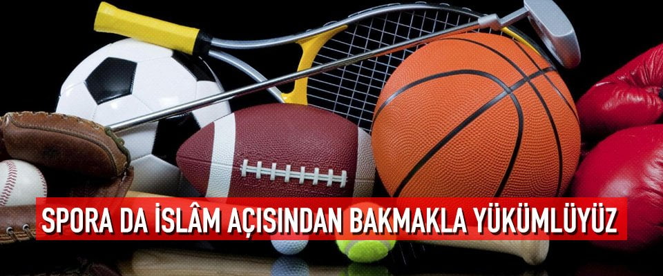 Spora da islâm açısından bakmakla yükümlüyüz