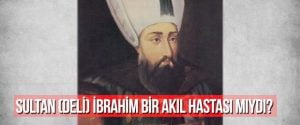 Sultan (Deli) İbrahim Bir Akıl Hastası Mıydı?