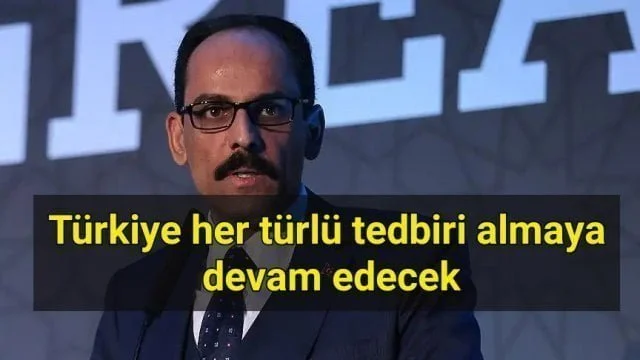 Cumhurbaşkanlığı Sözcüsü Kalın: Türkiye her türlü tedbiri almaya devam edecek