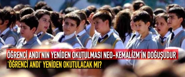 ÖĞRENCİ ANDI’NIN YENİDEN OKUTULMASI NEO-KEMALİZM’İN DOĞUŞUDUR