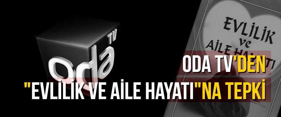 Oda TV’den “Evlilik ve Aile Hayatı”na tepki
