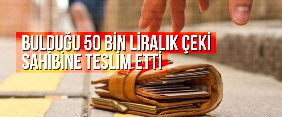 Bulduğu 50 bin liralık çeki sahibine teslim etti