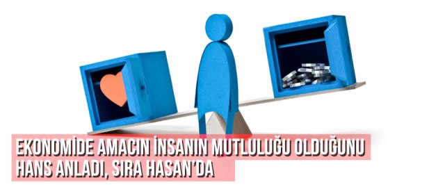 Ekonomide amacın insanın mutluluğu olduğunu Hans anladı, sıra Hasan’da