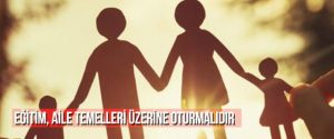 Eğitim, Aile Temelleri Üzerine Oturmalıdır