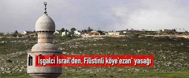 İşgalci İsrail’den, Filistinli köye’ezan’ yasağı