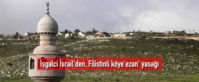 İşgalci İsrail’den, Filistinli köye’ezan’ yasağı