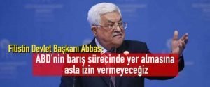 Filistin Devlet Başkanı Abbas: ABD’nin barış sürecinde yer almasına asla izin vermeyeceğiz