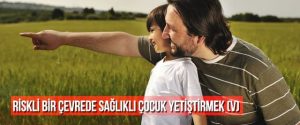 RİSKLİ BİR ÇEVREDE SAĞLIKLI ÇOCUK YETİŞTİRMEK (V)
