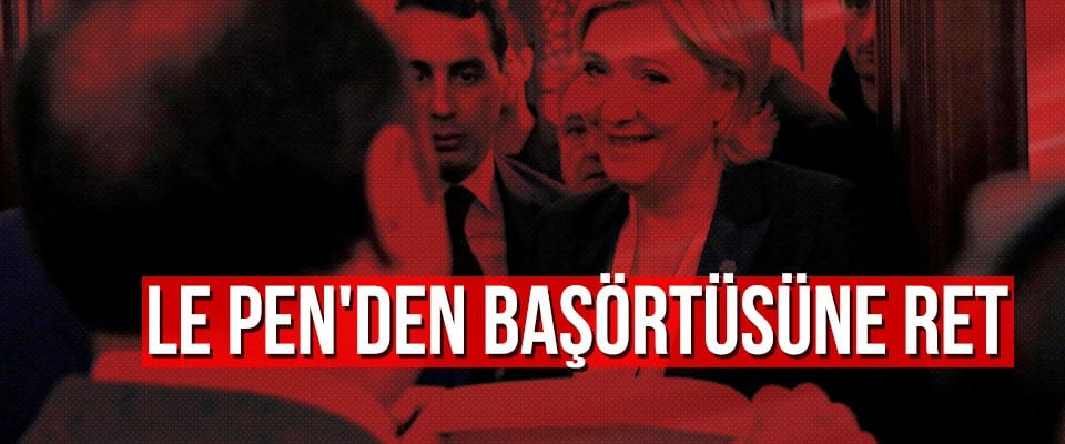Le Pen’den başörtüsüne ret