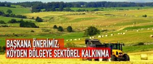 BAŞKANA ÖNERİMİZ; KÖYDEN BÖLGEYE SEKTÖREL KALKINMA