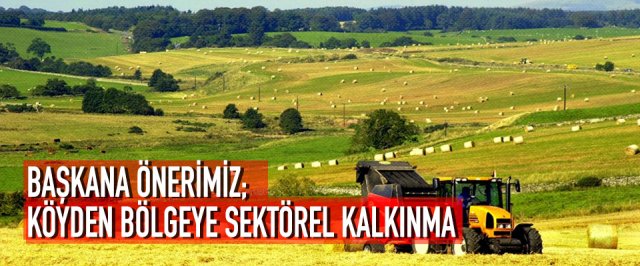 BAŞKANA ÖNERİMİZ; KÖYDEN BÖLGEYE SEKTÖREL KALKINMA