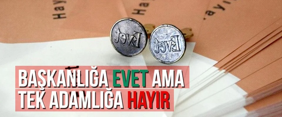 Başkanlığa evet ama tek adamlığa hayır