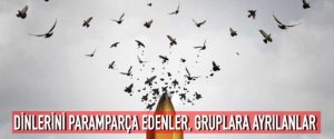 DİNLERİNİ PARAMPARÇA EDENLER, GRUPLARA AYRILANLAR