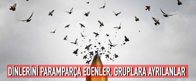 DİNLERİNİ PARAMPARÇA EDENLER, GRUPLARA AYRILANLAR