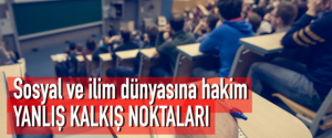 Sosyal ve ilim dünyasına hakim yanlış kalkış noktaları