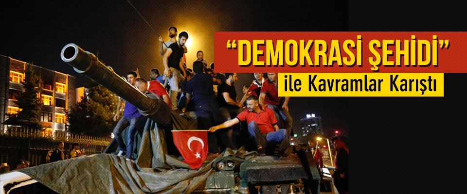 “Demokrasi Şehidi” ile Kavramlar Karıştı