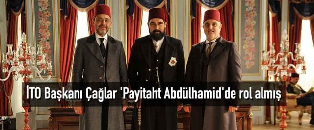 İTO Başkanı Çağlar ‘Payitaht Abdülhamid’de rol almış