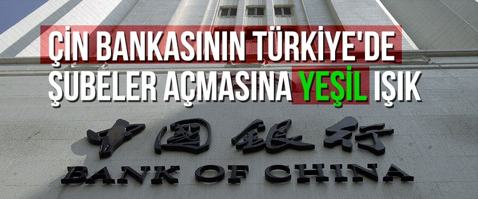 Çin bankasının Türkiye’de şubeler açmasına yeşil ışık