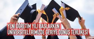 YENİ ÖĞRETİM YILI BAŞLARKEN ÜNİVERSİTELERİMİZDE GERİYE DÖNÜŞ TEHLİKESİ