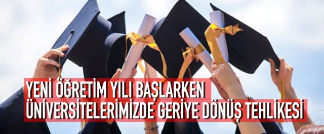 YENİ ÖĞRETİM YILI BAŞLARKEN ÜNİVERSİTELERİMİZDE GERİYE DÖNÜŞ TEHLİKESİ