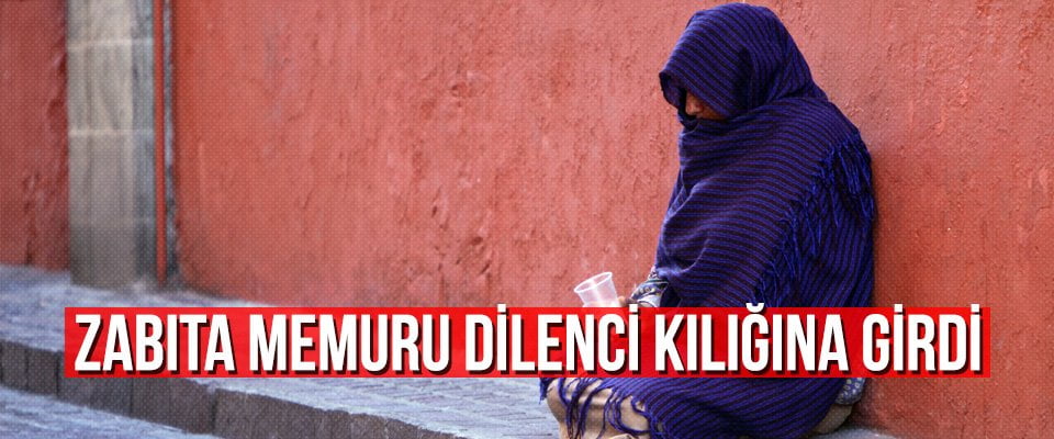 Zabıta memuru dilenci kılığına girdi