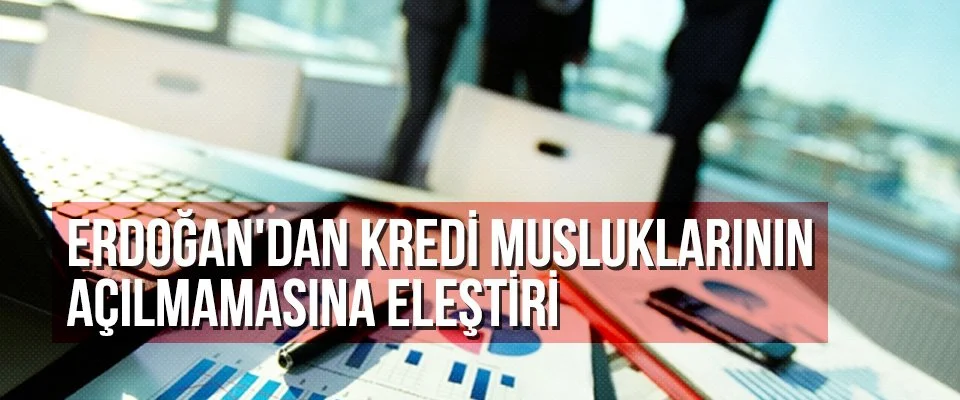 Erdoğan’dan kredi musluklarının açılmamasına eleştiri