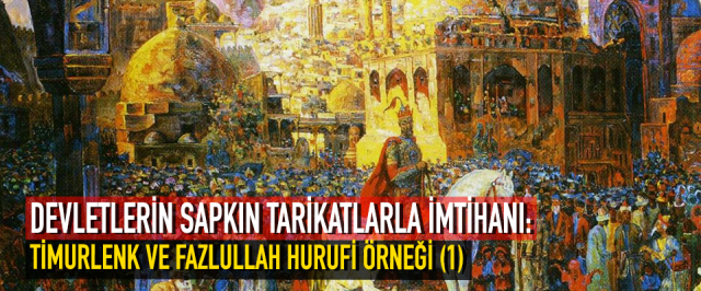 DEVLETLERİN SAPKIN TARİKATLARLA İMTİHANI: TİMURLENK VE FAZLULLAH HURUFİ ÖRNEĞİ (1)