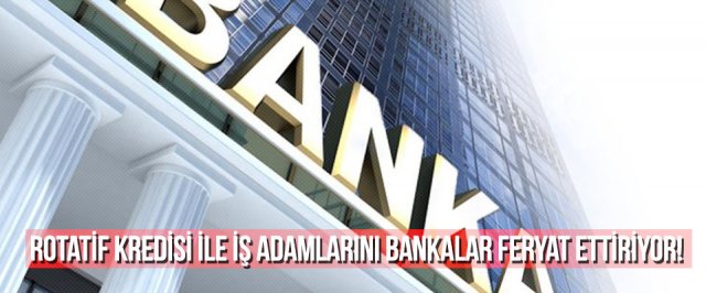 Rotatif Kredisi ile İş Adamlarını Bankalar Feryat Ettiriyor!