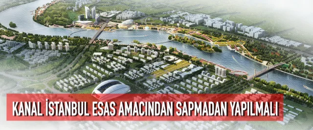 Kanal İstanbul, Esas Amacından Sapmadan Yapılmalı