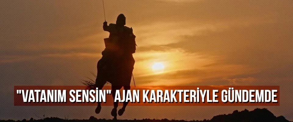 “Vatanım Sensin” ajan karakteriyle gündemde
