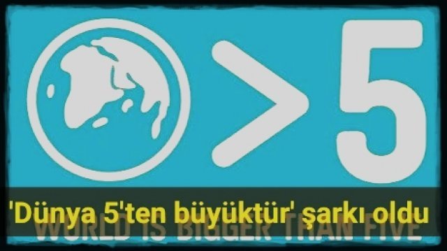‘Dünya 5’ten büyüktür’ şarkı oldu
